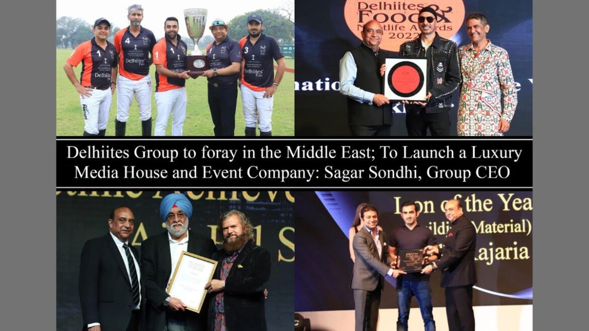 Delhiites Group to foray in the middle east to launch a luxury media house and event company – Sagar Sondhi, Group CEO, Delhiites Group